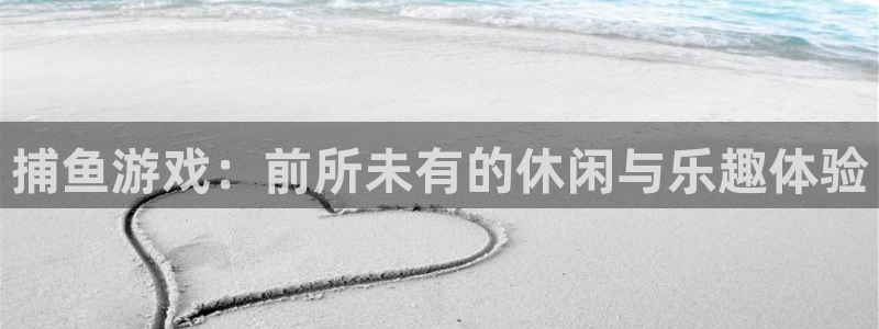 沐鸣娱乐2黑客户吗：捕鱼游戏：前所未有的休闲与乐趣体验