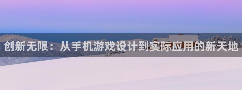 沐鸣2注册登入：创新无限：从手机游戏设计到实际应用的新天地