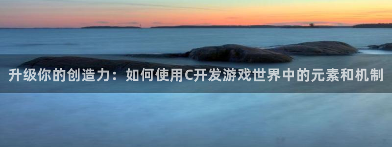 沐鸣娱乐2官方网站注册链接：升级你的创造力：如何使用C开发游戏世界中的元素和机制