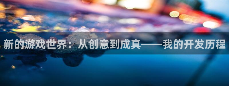 沐鸣2手机网页版：新的游戏世界：从创意到成真——我的开发历程