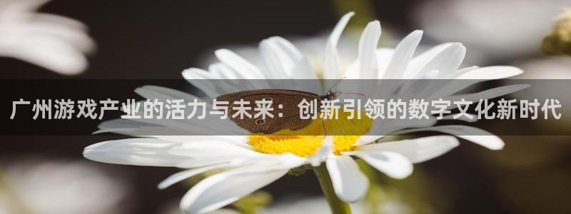 首页沐鸣2注册官网：广州游戏产业的活力与未来：创新引领的数字文化新时代