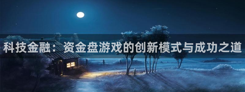 沐鸣2客户端 登录：科技金融：资金盘游戏的创新模式与成功之道