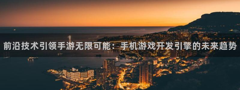 沐鸣2官网注册地址：前沿技术引领手游无限可能：手机游戏开发引擎的未来趋势