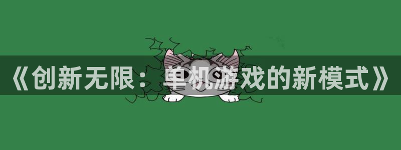 沐鸣娱乐2登录平台官网：《创新无限：单机游戏的新模式》