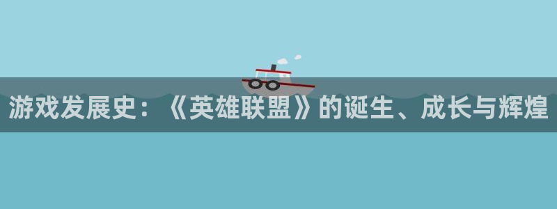 沐鸣2娱乐注册平台：游戏发展史：《英雄联盟》的诞生、成长与辉煌