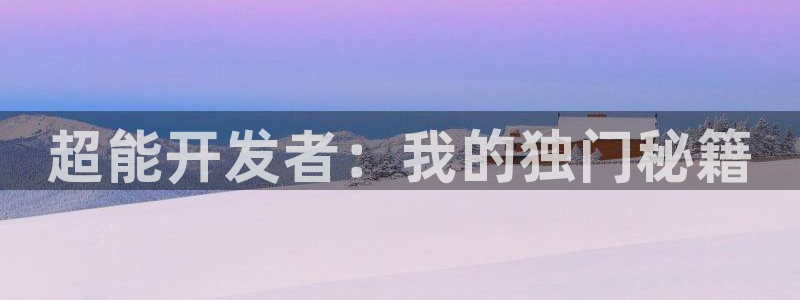 沐鸣2平台测速登录：超能开发者：我的独门秘籍