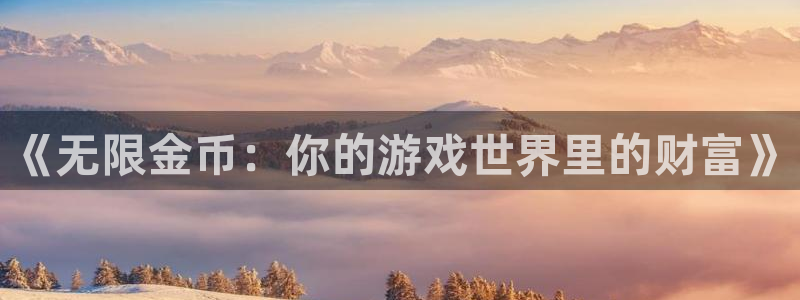 沐鸣娱乐2官网网址是多少：《无限金币：你的游戏世界里的财富》