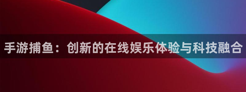 沐鸣娱乐2登录平台官网网址：手游捕鱼：创新的在线娱乐体验与科技融合