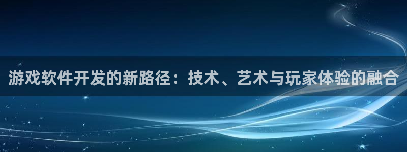 沐鸣2注册登录地址：游戏软件开发的新路径：技术、艺术与玩家体验的融合