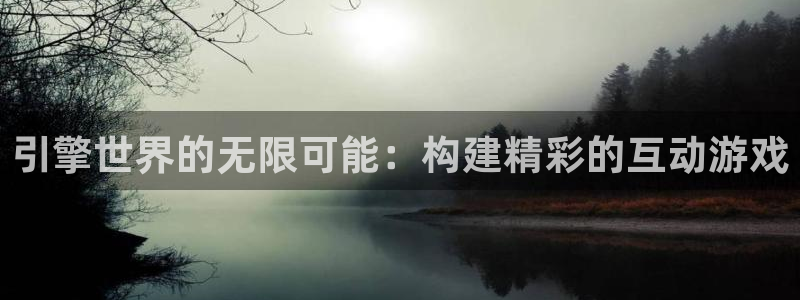 沐鸣娱乐2电脑版：引擎世界的无限可能：构建精彩的互动游戏