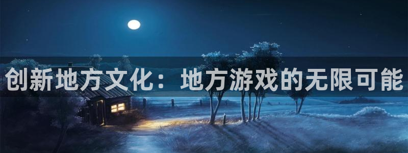 沐鸣2平台主管代理：创新地方文化：地方游戏的无限可能