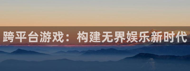 沐鸣2平台测速：跨平台游戏：构建无界娱乐新时代