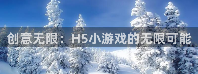 沐鸣娱乐2登录平台官网入口：创意无限：H5小游戏的无限可能